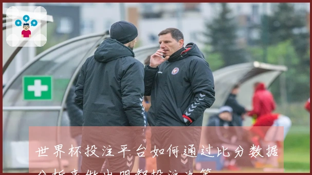 世界杯投注平台如何通过比分数据分析来做出明智投注决策