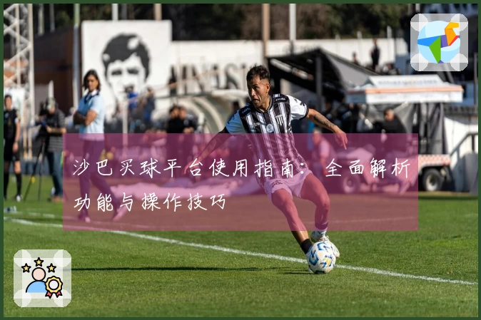 沙巴买球平台使用指南：全面解析功能与操作技巧
