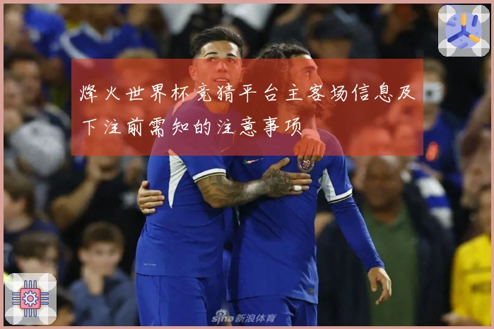 烽火世界杯竞猜平台主客场信息及下注前需知的注意事项