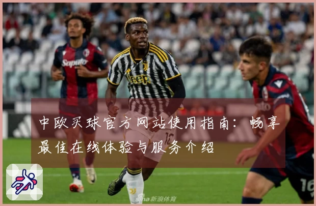中欧买球官方网站使用指南：畅享最佳在线体验与服务介绍