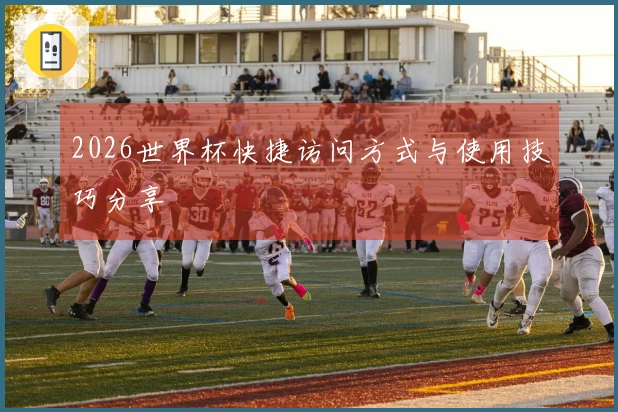 2026世界杯快捷访问方式与使用技巧分享