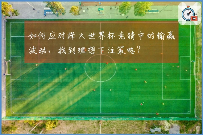 如何应对烽火世界杯竞猜中的输赢波动，找到理想下注策略？