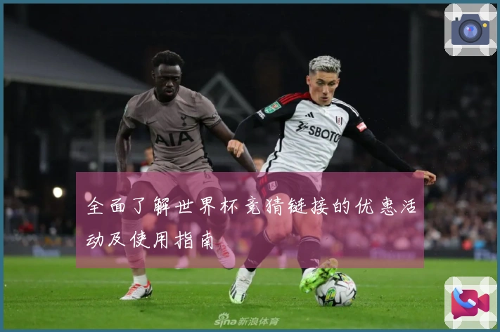 全面了解世界杯竞猜链接的优惠活动及使用指南