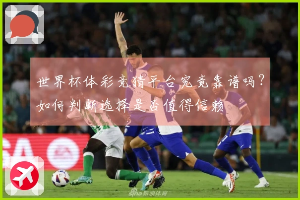 世界杯体彩竞猜平台究竟靠谱吗？如何判断选择是否值得信赖