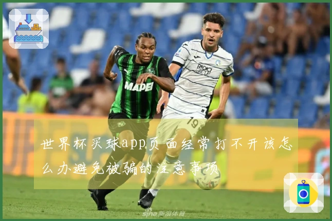 世界杯买球app页面经常打不开该怎么办避免被骗的注意事项