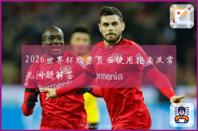 2026世界杯购票页面使用指南及常见问题解答