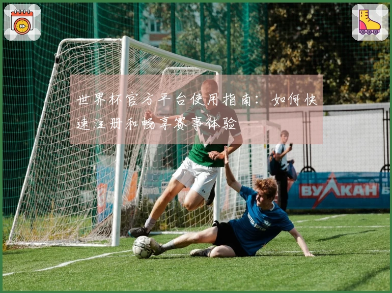世界杯官方平台使用指南：如何快速注册和畅享赛事体验
