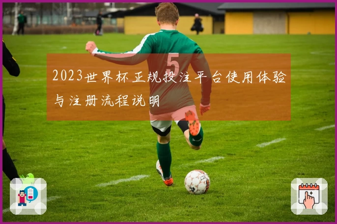 2023世界杯正规投注平台使用体验与注册流程说明