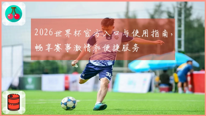 2026世界杯官方入口与使用指南，畅享赛事激情和便捷服务