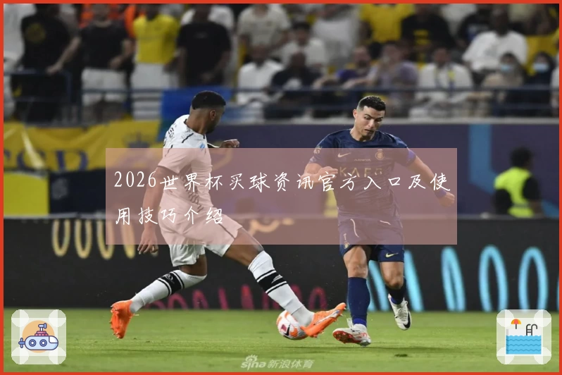 2026世界杯买球资讯官方入口及使用技巧介绍