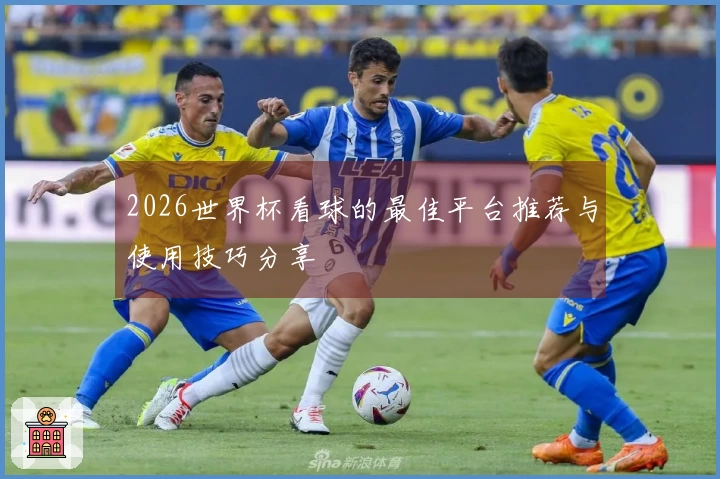 2026世界杯看球的最佳平台推荐与使用技巧分享