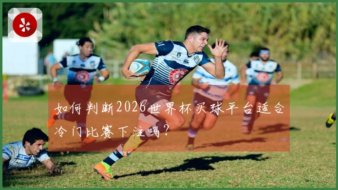 如何判断2026世界杯买球平台适合冷门比赛下注吗？