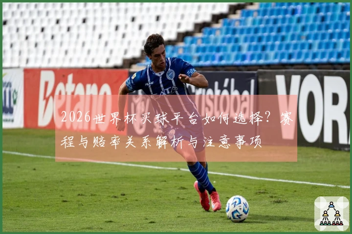 2026世界杯买球平台如何选择？赛程与赔率关系解析与注意事项