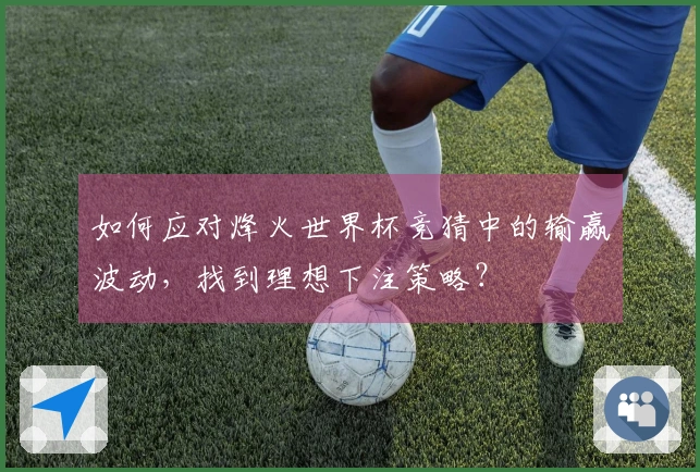 如何应对烽火世界杯竞猜中的输赢波动，找到理想下注策略？