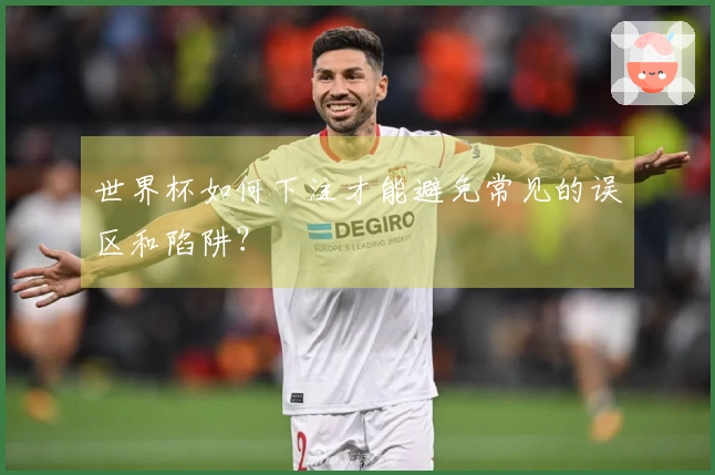 世界杯如何下注才能避免常见的误区和陷阱？