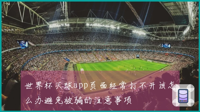 世界杯买球app页面经常打不开该怎么办避免被骗的注意事项