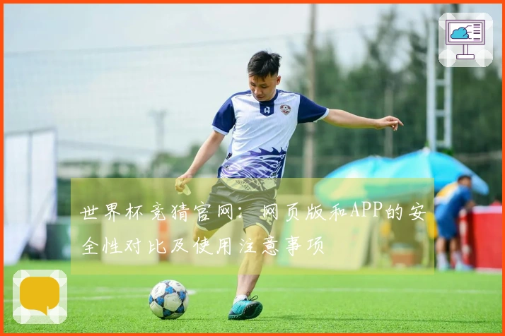 世界杯竞猜官网：网页版和APP的安全性对比及使用注意事项