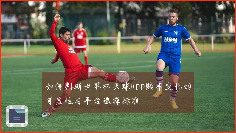如何判断世界杯买球app赔率变化的可靠性与平台选择标准
