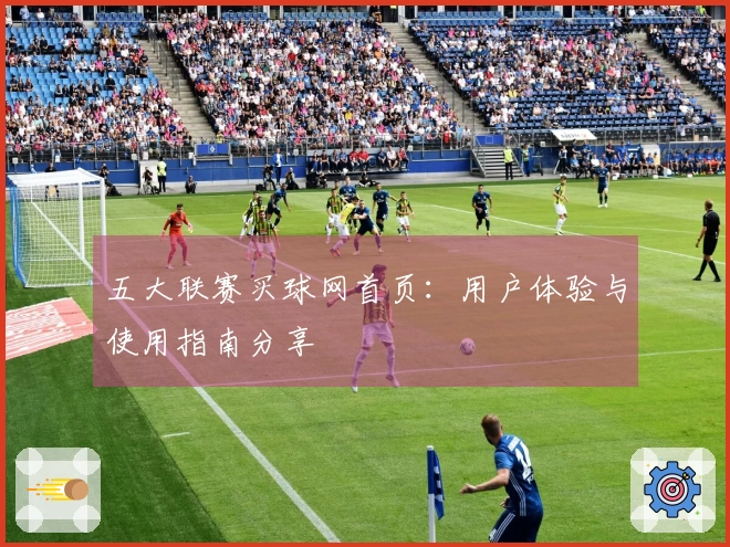 五大联赛买球网首页：用户体验与使用指南分享