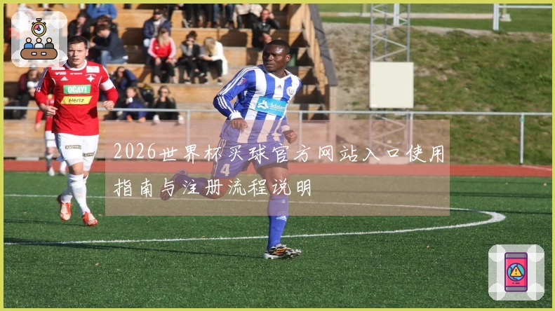 2026世界杯买球官方网站入口使用指南与注册流程说明